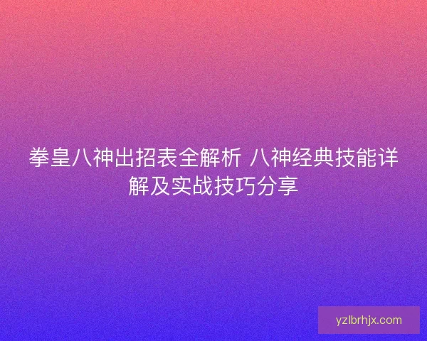拳皇八神出招表全解析 八神经典技能详解及实战技巧分享